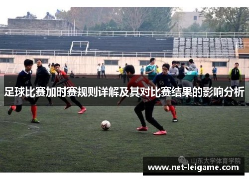 足球比赛加时赛规则详解及其对比赛结果的影响分析