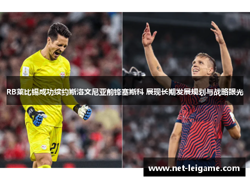 RB莱比锡成功续约斯洛文尼亚前锋塞斯科 展现长期发展规划与战略眼光
